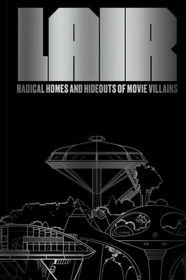 LAIR: RADICAL HOMES AND HIDEOUTS OF MOVIE VILLAINS